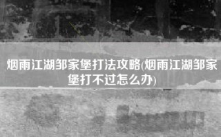 烟雨江湖邹家堡打法攻略(烟雨江湖邹家堡打不过怎么办)