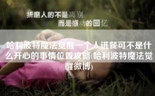 哈利波特魔法觉醒一个人进餐可不是什么开心的事情位置攻略(哈利波特魔法觉醒微博)