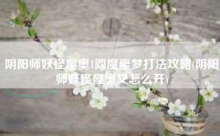 阴阳师妖怪屋奥1阎魔噩梦打法攻略(阴阳师妖怪屋奥义怎么开)