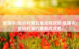 纸嫁衣2奘铃村第五章流程攻略(纸嫁衣2奘铃村第六章游戏攻略)