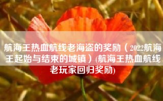 航海王热血航线老海盗的奖励（2022航海王起始与结束的城镇）(航海王热血航线老玩家回归奖励)