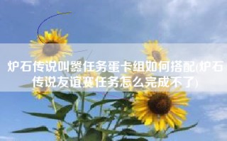 炉石传说叫嚣任务蛋卡组如何搭配(炉石传说友谊赛任务怎么完成不了)