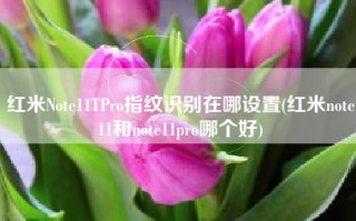 红米Note11TPro指纹识别在哪设置(红米note11和note11pro哪个好)