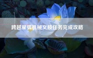跨越星弧机械义肢任务完成攻略