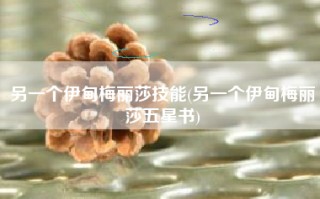 另一个伊甸梅丽莎技能(另一个伊甸梅丽莎五星书)