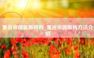 重返帝国能搬砖吗_重返帝国搬砖方法介绍