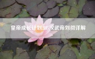 皇帝成长计划2H5汉武帝刘彻详解