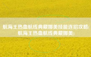 航海王热血航线典藏娜美技能连招攻略(航海王热血航线典藏娜美)