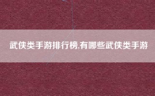 武侠类手游排行榜,有哪些武侠类手游