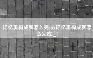记忆重构成就怎么完成(记忆重构成就怎么完成)_1