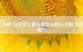 不良人3手游上官云阙怎么样(lol手游上官带刀)