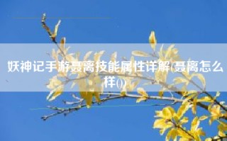 妖神记手游聂离技能属性详解(聂离怎么样())