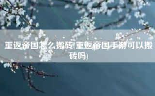 重返帝国怎么搬砖(重返帝国手游可以搬砖吗)