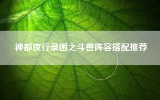 神都夜行录困之斗兽阵容搭配推荐