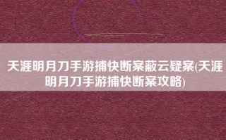 天涯明月刀手游捕快断案蔽云疑案(天涯明月刀手游捕快断案攻略)