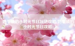 奶牛镇的小时光节日玩法攻略(奶牛镇的小时光节日攻略)