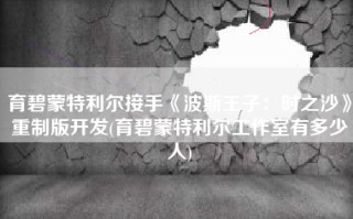 育碧蒙特利尔接手《波斯王子：时之沙》重制版开发(育碧蒙特利尔工作室有多少人)