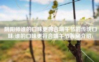 阴阳师谁的口味更符合端午节的传统口味(谁的口味更符合端午节答案介绍)