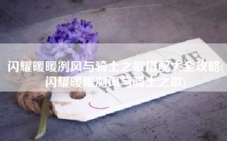 闪耀暖暖冽风与骑士之歌搭配大全攻略(闪耀暖暖冽风与骑士之歌)
