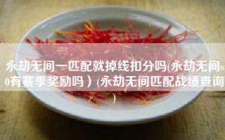 永劫无间一匹配就掉线扣分吗(永劫无间s0有赛季奖励吗）(永劫无间匹配战绩查询)