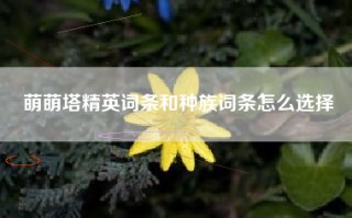 萌萌塔精英词条和种族词条怎么选择