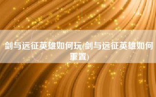 剑与远征英雄如何玩(剑与远征英雄如何重置)