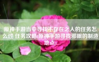 原神手游当中寻找不存在之人的任务怎么过 任务攻略(原神手游寻找邪眼的制造地点)