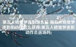 第五人格噩梦逐影怎么玩 第五人格噩梦逐影的动作怎么获得(第五人格噩梦逐影动作会返场吗)