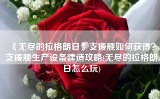 《无尽的拉格朗日》支援舰如何获得？支援舰生产设备建造攻略(无尽的拉格朗日怎么玩)