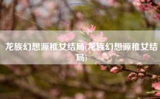 龙族幻想源稚女结局(龙族幻想源稚女结局)