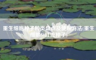 重生细胞种子种类盘点及使用方法(重生细胞50红流种子)