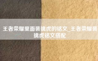 王者荣耀里面裴擒虎的铭文_王者荣耀裴擒虎铭文搭配