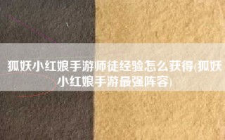 狐妖小红娘手游师徒经验怎么获得(狐妖小红娘手游最强阵容)