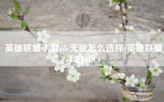 英雄联盟手游adc天赋怎么选择(英雄联盟手游ADC)