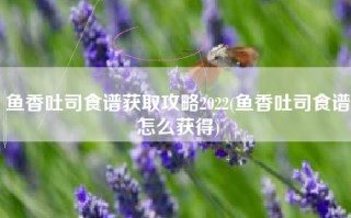 鱼香吐司食谱获取攻略2022(鱼香吐司食谱怎么获得)