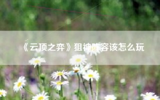 《云顶之弈》狙神阵容该怎么玩