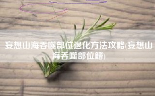 妄想山海吞噬部位退化方法攻略(妄想山海吞噬部位鳍)