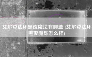 艾尔登法环黑夜魔法有哪些 (艾尔登法环黑夜魔砾怎么样)