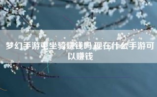 梦幻手游屯坐骑赚钱吗,现在什么手游可以赚钱
