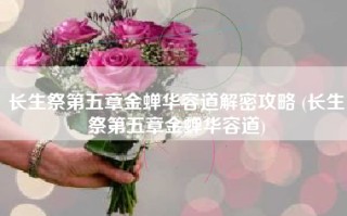长生祭第五章金蝉华容道解密攻略 (长生祭第五章金蝉华容道)