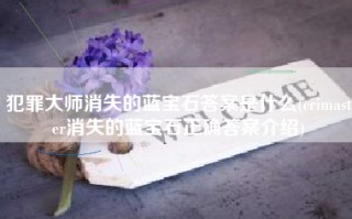 犯罪大师消失的蓝宝石答案是什么(crimaster消失的蓝宝石正确答案介绍)