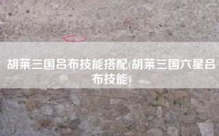 胡莱三国吕布技能搭配(胡莱三国六星吕布技能)