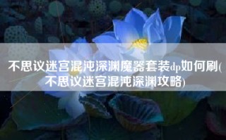 不思议迷宫混沌深渊魔器套装dp如何刷(不思议迷宫混沌深渊攻略)