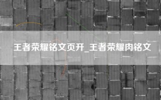 王者荣耀铭文页开_王者荣耀肉铭文