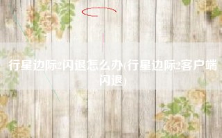 行星边际2闪退怎么办(行星边际2客户端闪退)