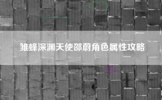 雏蜂深渊天使邵蔚角色属性攻略