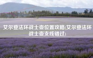 艾尔登法环战士壶位置攻略(艾尔登法环战士壶支线错过)
