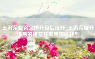 王者荣耀铭文槽升级后没开_王者荣耀升级后的铭文在哪里可以找到