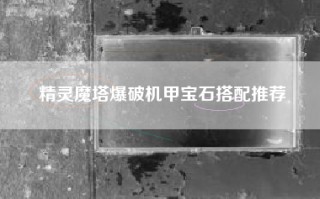 精灵魔塔爆破机甲宝石搭配推荐