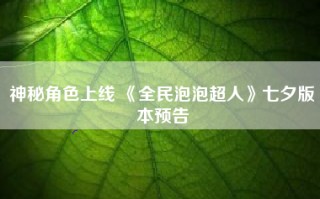 神秘角色上线 《全民泡泡超人》七夕版本预告